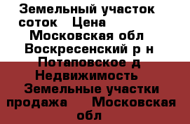 Земельный участок 6 соток › Цена ­ 100 000 - Московская обл., Воскресенский р-н, Потаповское д. Недвижимость » Земельные участки продажа   . Московская обл.